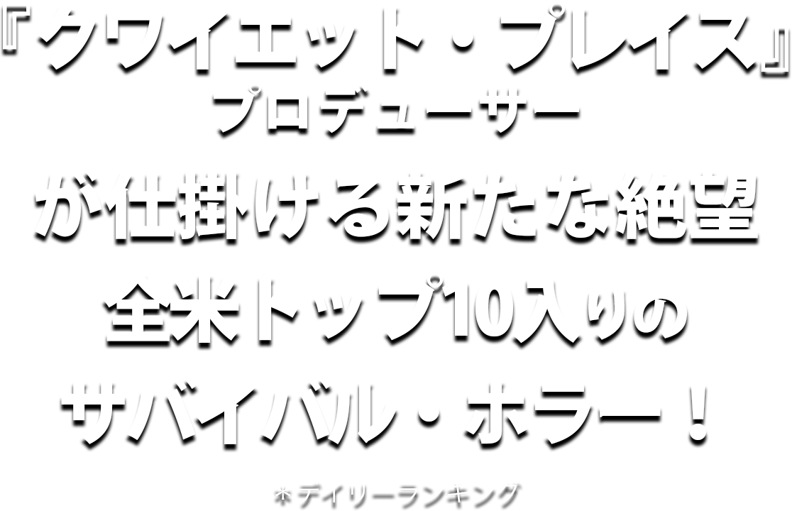 『クワイエット・プレイス』プロデューサーが仕掛ける新たな絶望 全米トップ10入りのサバイバル・ホラー！＊デイリーランキング