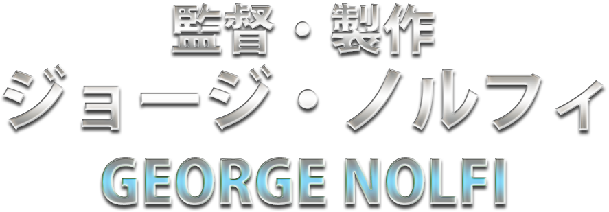 監督・製作：ジョージ・ノルフィ　GEORGE NOLFI